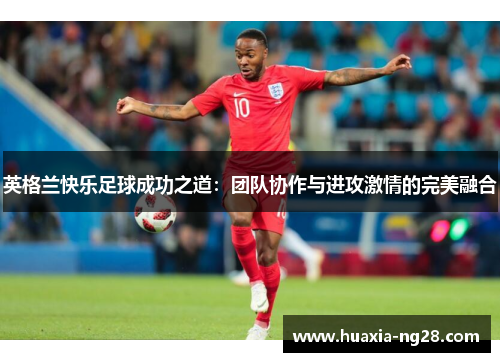 英格兰快乐足球成功之道:团队协作与进攻激情的完美融合