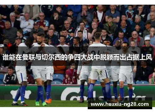 谁能在曼联与切尔西的争四大战中脱颖而出占据上风