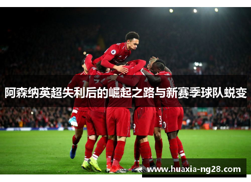 阿森纳英超失利后的崛起之路与新赛季球队蜕变
