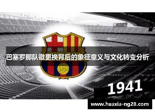 巴塞罗那队徽更换背后的象征意义与文化转变分析