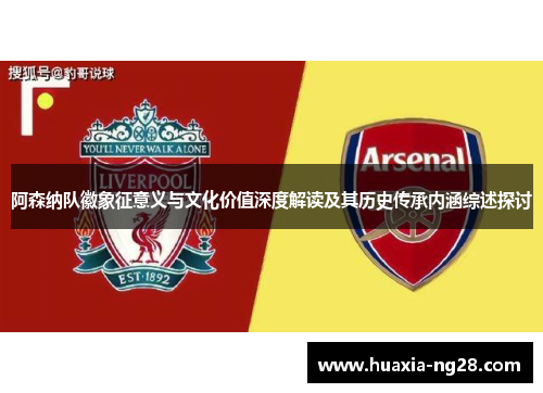 阿森纳队徽象征意义与文化价值深度解读及其历史传承内涵综述探讨