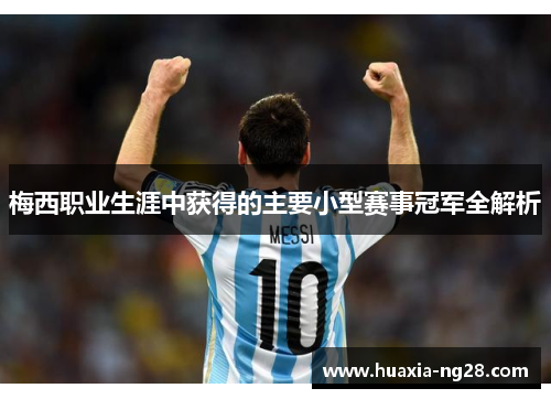 梅西职业生涯中获得的主要小型赛事冠军全解析 梅西职业生涯中获得的主要小型赛事冠军全解析