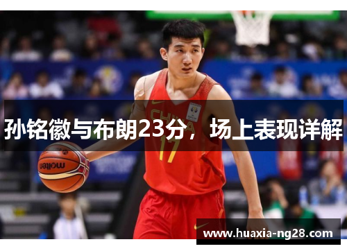 孙铭徽与布朗23分,场上表现详解 孙铭徽与布朗23分,场上表现详解
