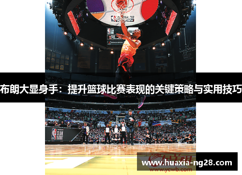 布朗大显身手：提升篮球比赛表现的关键策略与实用技巧