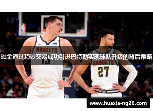 掘金通过巧妙交易成功引进巴特勒实现球队升级的背后策略 掘金通过巧妙交易成功引进巴特勒实现球队升级的背后策略