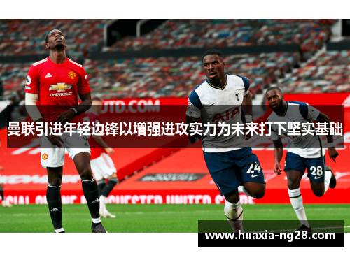 曼联引进年轻边锋以增强进攻实力为未来打下坚实基础