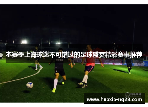 本赛季上海球迷不可错过的足球盛宴精彩赛事推荐