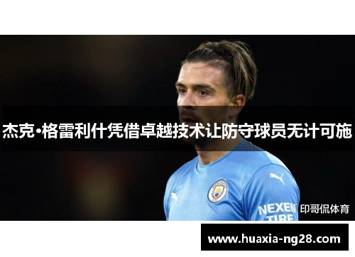 杰克·格雷利什凭借卓越技术让防守球员无计可施