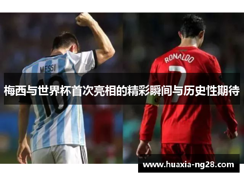 梅西与世界杯首次亮相的精彩瞬间与历史性期待
