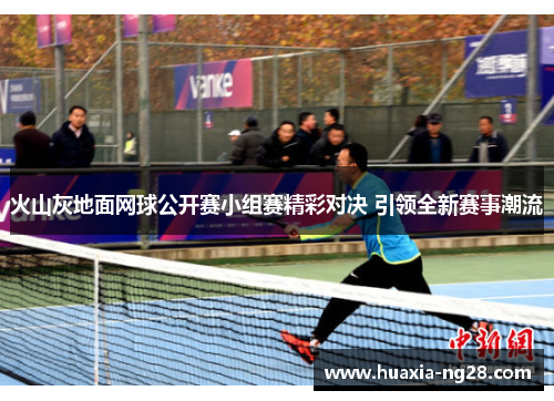 火山灰地面网球公开赛小组赛精彩对决 引领全新赛事潮流