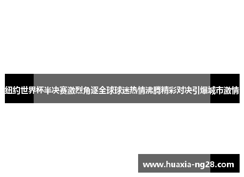 纽约世界杯半决赛激烈角逐全球球迷热情沸腾精彩对决引爆城市激情