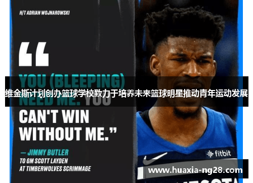 维金斯计划创办篮球学校致力于培养未来篮球明星推动青年运动发展