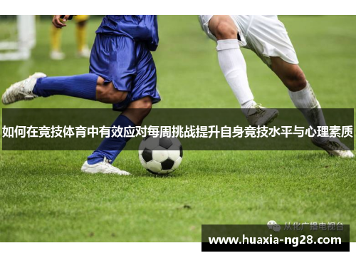 如何在竞技体育中有效应对每周挑战提升自身竞技水平与心理素质 如何在竞技体育中有效应对每周挑战提升自身竞技水平与心理素质