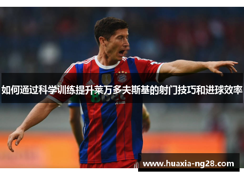 如何通过科学训练提升莱万多夫斯基的射门技巧和进球效率