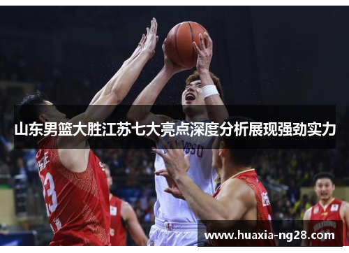 山东男篮大胜江苏七大亮点深度分析展现强劲实力