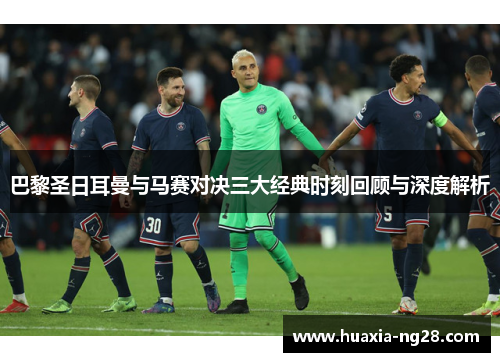 巴黎圣日耳曼与马赛对决三大经典时刻回顾与深度解析 巴黎圣日耳曼与马赛对决三大经典时刻回顾与深度解析