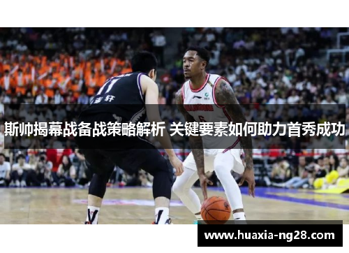 斯帅揭幕战备战策略解析 关键要素如何助力首秀成功