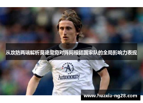 从攻防两端解析莫德里奇对阵阿根廷国家队的全局影响力表现