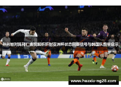 孙兴慜对阵拜仁表现解析折射亚洲杯状态回暖信号与韩国队前景启示