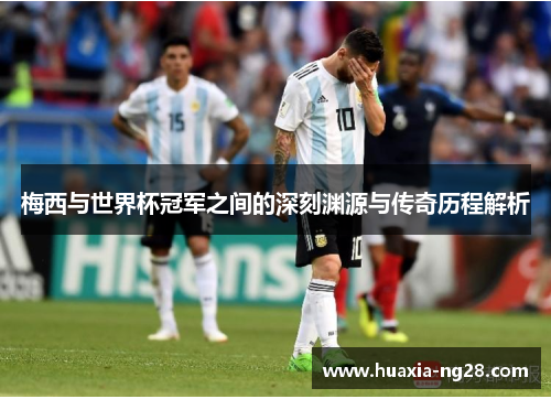 梅西与世界杯冠军之间的深刻渊源与传奇历程解析
