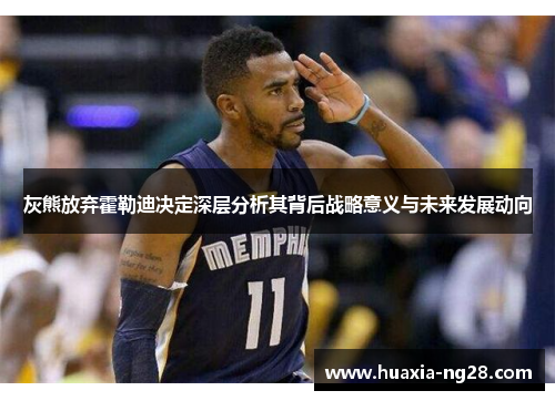 灰熊放弃霍勒迪决定深层分析其背后战略意义与未来发展动向 灰熊放弃霍勒迪决定深层分析其背后战略意义与未来发展动向