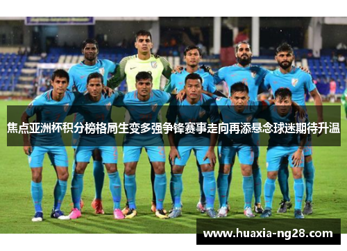 焦点亚洲杯积分榜格局生变多强争锋赛事走向再添悬念球迷期待升温