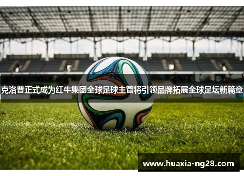 克洛普正式成为红牛集团全球足球主管将引领品牌拓展全球足坛新篇章