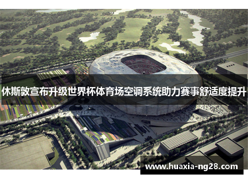 休斯敦宣布升级世界杯体育场空调系统助力赛事舒适度提升