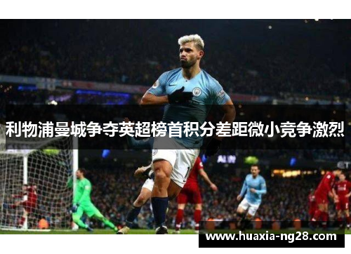 利物浦曼城争夺英超榜首积分差距微小竞争激烈 利物浦曼城争夺英超榜首积分差距微小竞争激烈