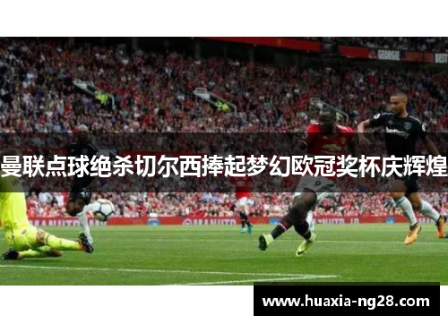 曼联点球绝杀切尔西捧起梦幻欧冠奖杯庆辉煌 曼联点球绝杀切尔西捧起梦幻欧冠奖杯庆辉煌