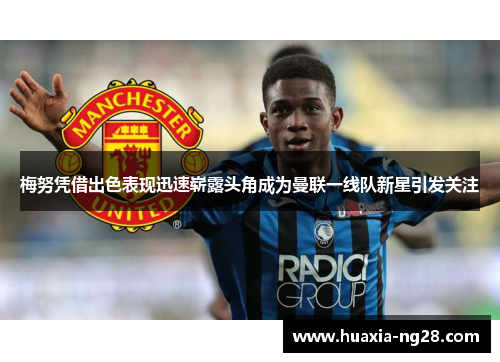 梅努凭借出色表现迅速崭露头角成为曼联一线队新星引发关注