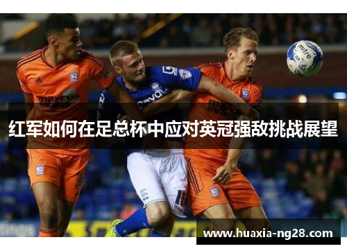 红军如何在足总杯中应对英冠强敌挑战展望
