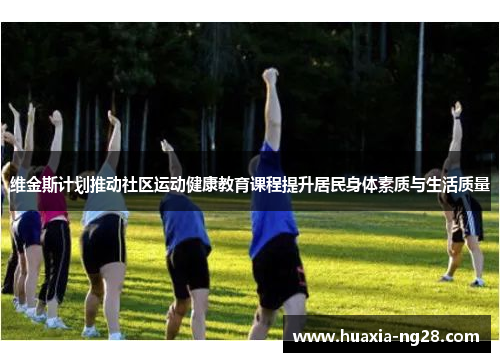 维金斯计划推动社区运动健康教育课程提升居民身体素质与生活质量 维金斯计划推动社区运动健康教育课程提升居民身体素质与生活质量