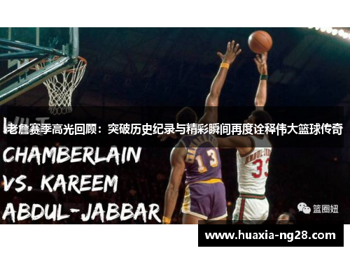 老詹赛季高光回顾：突破历史纪录与精彩瞬间再度诠释伟大篮球传奇