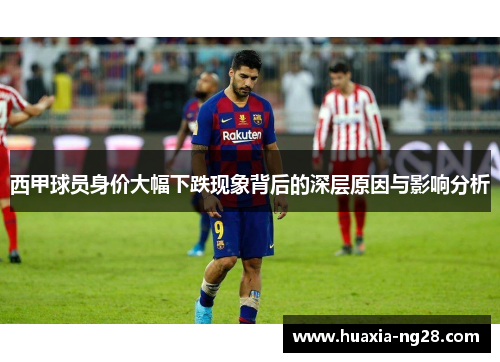 西甲球员身价大幅下跌现象背后的深层原因与影响分析