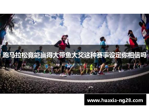 跑马拉松竟能赢得大带鱼大奖这种赛事设定你相信吗