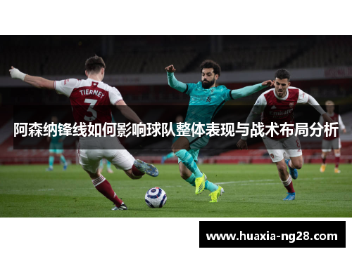 阿森纳锋线如何影响球队整体表现与战术布局分析