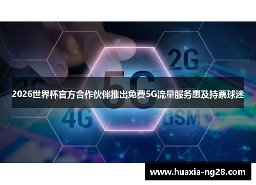 2026世界杯官方合作伙伴推出免费5G流量服务惠及持票球迷