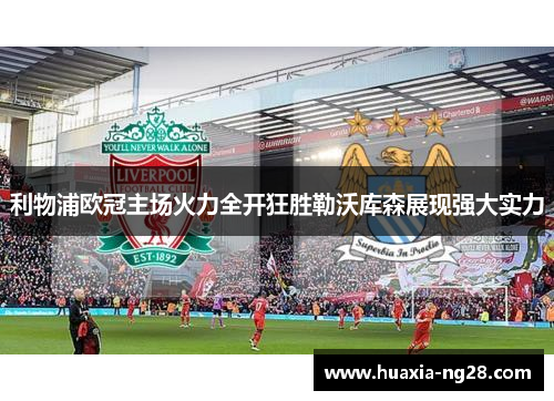 利物浦欧冠主场火力全开狂胜勒沃库森展现强大实力 利物浦欧冠主场火力全开狂胜勒沃库森展现强大实力