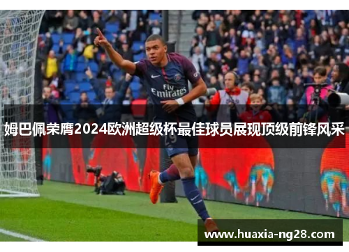 姆巴佩荣膺2024欧洲超级杯最佳球员展现顶级前锋风采 姆巴佩荣膺2024欧洲超级杯最佳球员展现顶级前锋风采