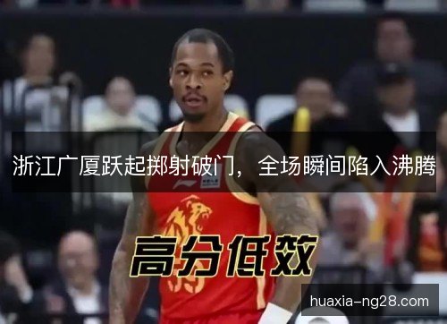 浙江广厦跃起掷射破门，全场瞬间陷入沸腾