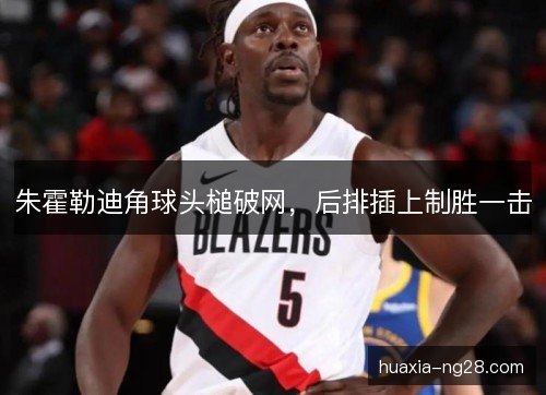 朱霍勒迪角球头槌破网，后排插上制胜一击