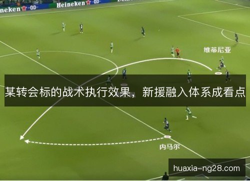 某转会标的战术执行效果，新援融入体系成看点