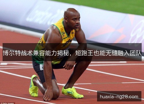 博尔特战术兼容能力揭秘，短跑王也能无缝融入团队